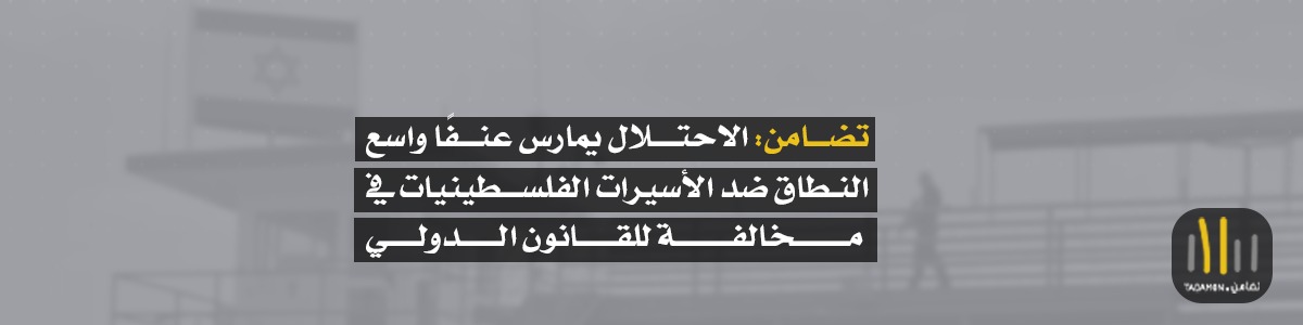 تضامن: الاحتلال يمارس عنفًا واسع النطاق ضد الأسيرات الفلسطينيات في مخالفة للقانون الدولي